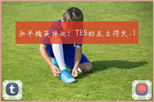 和平精英评论：TES的反击得失_1
