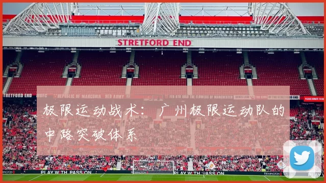极限运动战术：广州极限运动队的中路突破体系