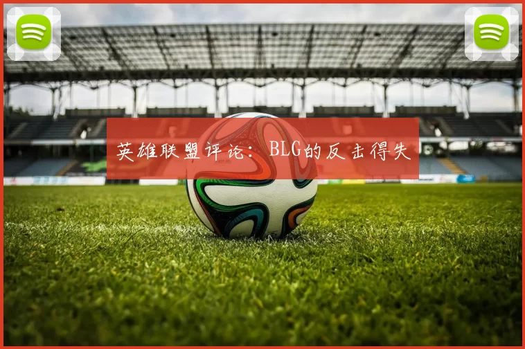 英雄联盟评论：BLG的反击得失