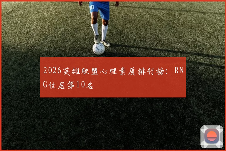2026英雄联盟心理素质排行榜：RNG位居第10名