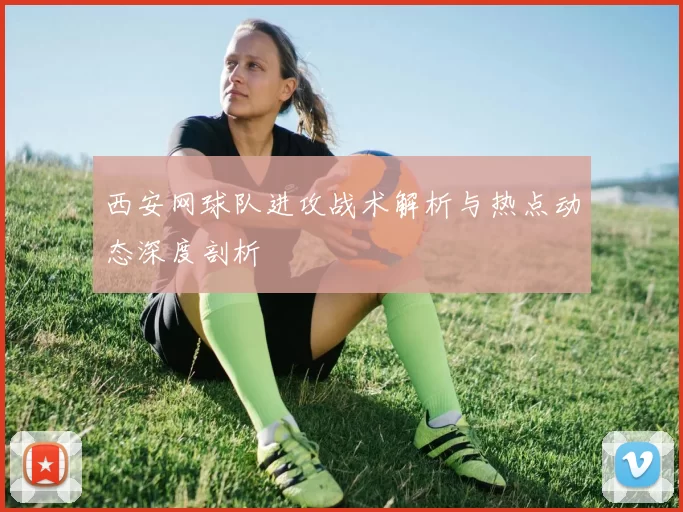 西安网球队进攻战术解析与热点动态深度剖析