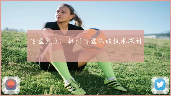 飞盘焦点：杭州飞盘队的技术探讨